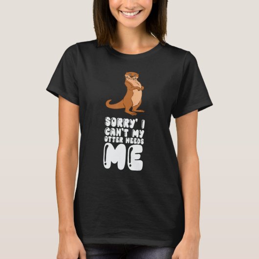 Sorry I Cant My Otter Needs Me T-Shirt (Vorderseite)