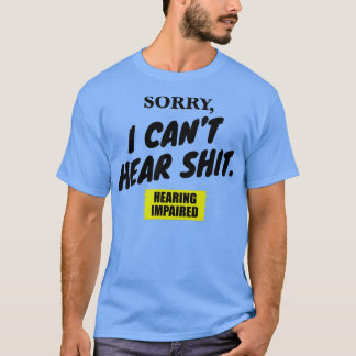 Sorry I Canx27t Hear Sht T-Shirt