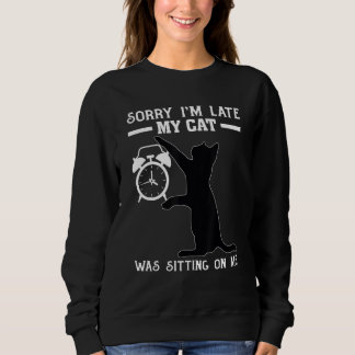 Sorry I m late My Cat Was Sitting on Me Sweatshirt
