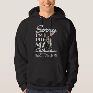 Sorry I M Late My Chihuahua Was Sitting On Me Hoodie
