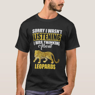 Sorry I wasn't Listening Thinking About Leopards  T-Shirt