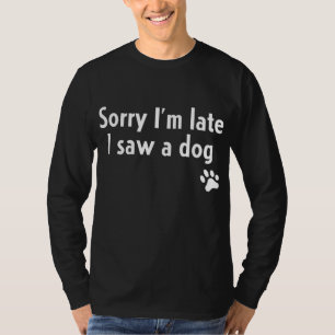 Sorry, ich bin spät sah ein Hund Funny Hund Lover T-Shirt