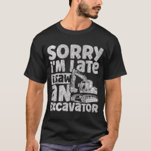 Sorry, ich bin spät sah einen Bagger Bau Veh T-Shirt