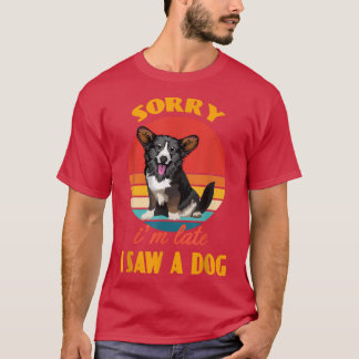 Sorry, ich bin spät sah einen Hund Cardigan Welsh T-Shirt