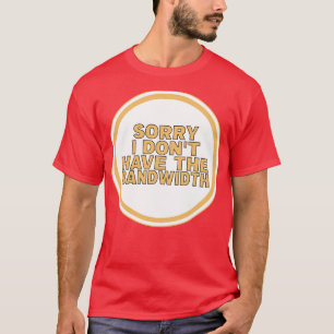 Sorry, ich habe nicht die Bandbreite T-Shirt