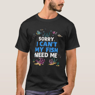 Sorry, ich kann meine Fische brauchen ich Aquarium T-Shirt