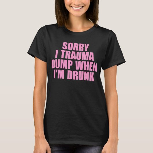Sorry, ich Trauma Dump wenn ich Betrunken bin T-Shirt (Vorderseite)