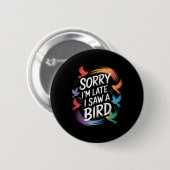 Sorry Ich verspäte ich sah einen Vogel Birdwatcher Button (Vorne & Hinten)