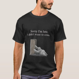 Sorry I'm late. I didn't want to come. Classic T-Shirt