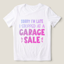 Sorry I'm Late, I Stopped at a Garage Sale T-Shirt Tri-Blend Shirt