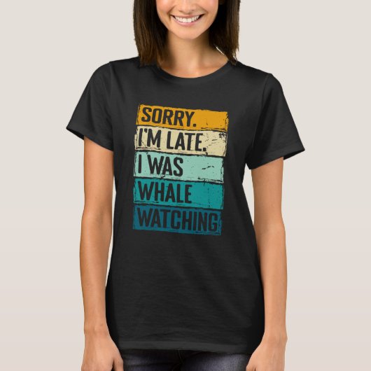 sorry im late i was whale watching Whale Watching  T-Shirt (Vorderseite)