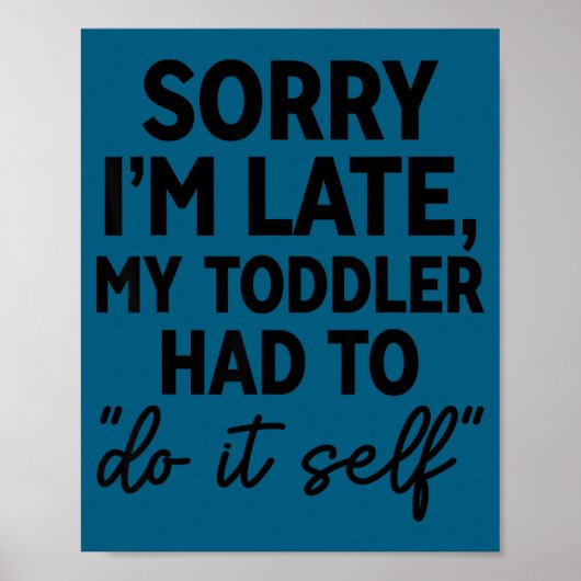 Sorry I'm Late My Toddler Do It Self Funny Excuse  Poster (Vorne)