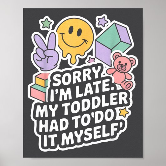 Sorry I'm Late. My Toddler Had To Do It Myself”  Poster (Vorne)