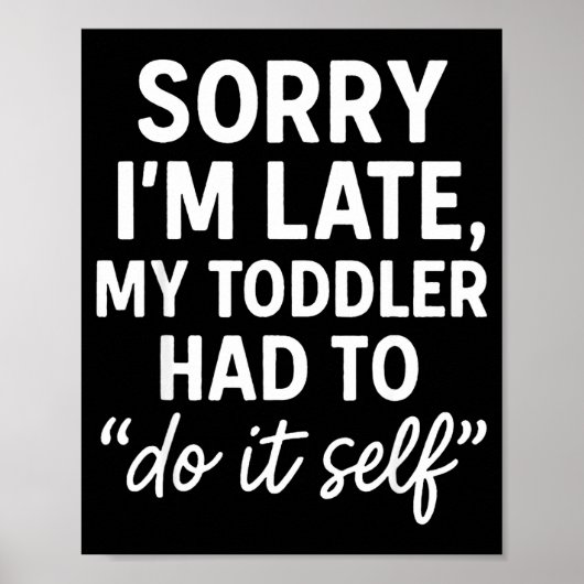Sorry I'm Late, My Toddler Had To Do It Self Funny Poster (Vorne)