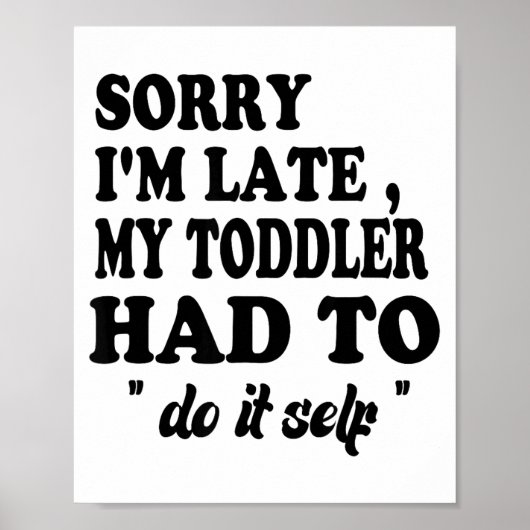 Sorry I'm Late My Toddler Had To Do It Themselves  Poster (Vorne)