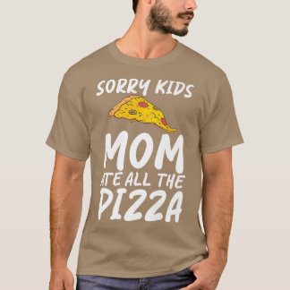 Sorry Kids Mom Ate All The Pizza Snack Pizzalove P T-Shirt