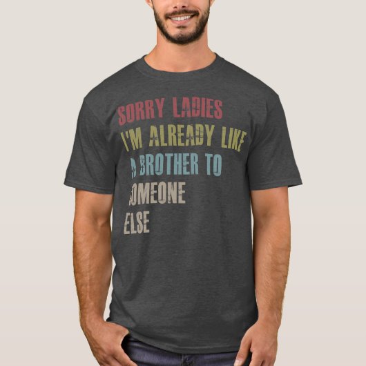 Sorry ladies I'm already like a brother to T-Shirt (Vorderseite)