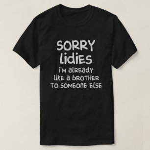 Sorry Ladys, ich bin schon wie ein Bruder zu jeman T-Shirt