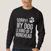 Sorry My Dog is kind of a Bonehead   Dog Sweatshirt (Vorderseite)
