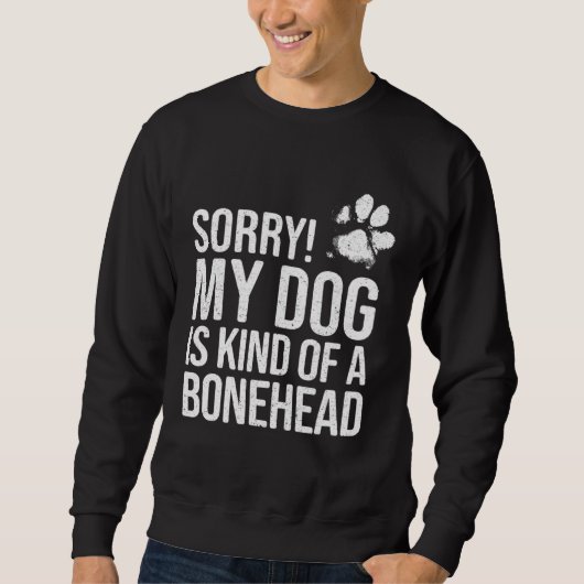 Sorry My Dog is kind of a Bonehead   Dog Sweatshirt (Vorderseite)
