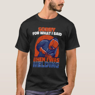 Sorry, was ich sagte, als ich Schweißarbeiter Weld T-Shirt
