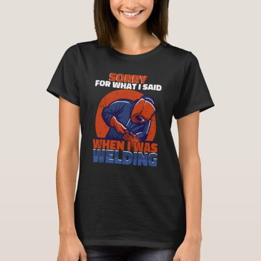 Sorry what I said when I was welding Worker Welder T-Shirt (Vorderseite)