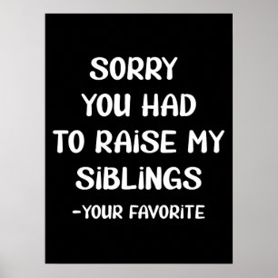 Sorry You Had To Raise My Sibings - Your Favorite Poster