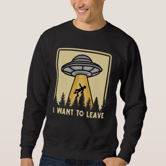 Spaceship Taking Person I Want To Leave Sweatshirt (Vorderseite)