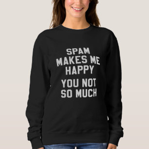 Spam macht mich glücklich, dass Sie nicht so viel  Sweatshirt