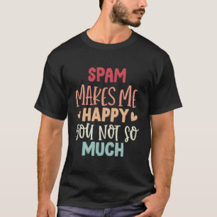 Spam macht mich glücklich, dass Sie nicht so viel T-Shirt