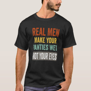 Spaß Real Men machen Ihre Panties nass T-Shirt