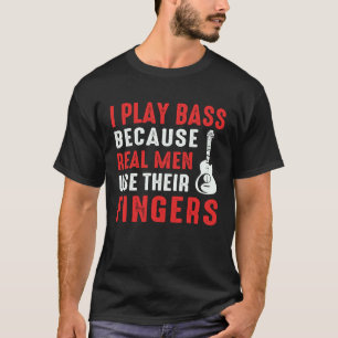 Spiele Bass, weil echte Männer ihre Finger benutze T-Shirt