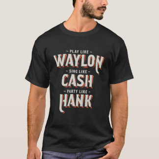 Spiele wie Waylon, singe wie Cash, rauche wie Hank T-Shirt