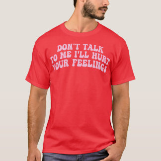 Sprechen Sie mit mir wird Ihre Gefühle verletzen 1 T-Shirt