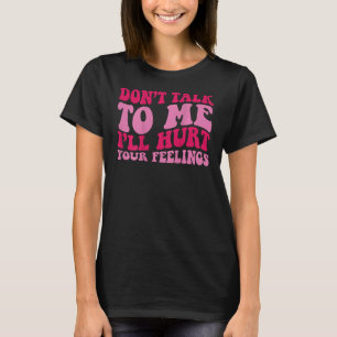 Sprich nicht mit mir, ich werde deine Gefühle hint T-Shirt