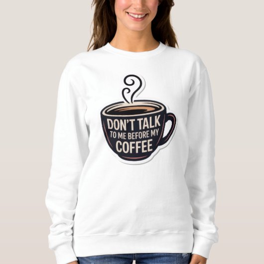 Sprich nicht mit mir vor meinem Kaffee, Tasse, Sweatshirt (Vorderseite)