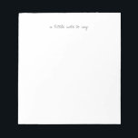 Square A Little Note to Say Script Notepads Notizblock<br><div class="desc">Share your thoughts in style with this beautifully simple minimalist notepads. Featuring the delicate script phrase “a little note to say” centered at the top, this clean and modern design is perfect for everyday messages, thank-you notes, personal correspondence, and thoughtful sentiments. Perfect for thank-you notes, quick messages, personalized stationery, wedding...</div>
