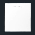 Square A Little Note to Say Script Notepads Notizblock<br><div class="desc">Share your thoughts in style with this beautifully simple minimalist notepads. Featuring the delicate script phrase “a little note to say” centered at the top, this clean and modern design is perfect for everyday messages, thank-you notes, personal correspondence, and thoughtful sentiments. Perfect for thank-you notes, quick messages, personalized stationery, wedding...</div>