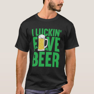 St Patricks Day Irish Drink I Luckin Fove Beer T-Shirt