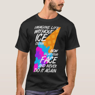 Stell dir das Leben ohne Eis vor Lustiger Eiscreme T-Shirt