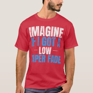 Stellen Sie sich vor, ich Got eine niederen Taper  T-Shirt