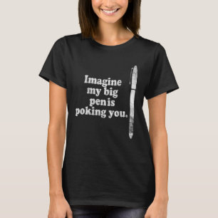 Stellen Sie sich vor, mein großer Pen ist, wenn Si T-Shirt
