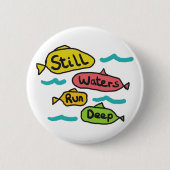 Stilles Wasser läuft tief Button (Vorderseite)