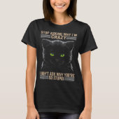 Stop Asking Why Im Crazy Cat  T-Shirt (Vorderseite)