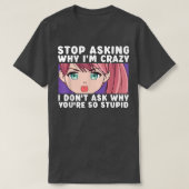 Stop Asking Why I'm Crazy Funny Anime Merch Art Te T-Shirt (Design vorne)