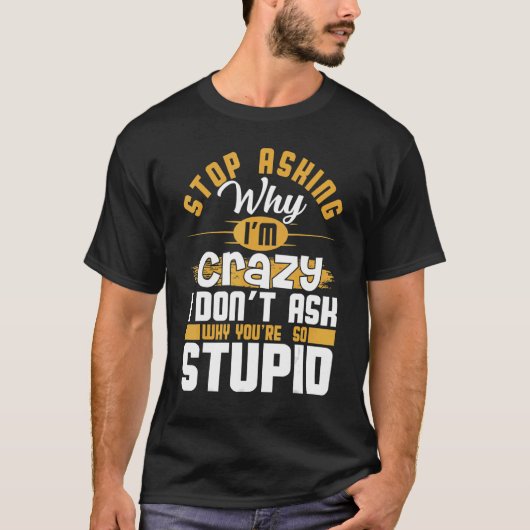 Stop Asking Why I'm Crazy   Saying Sarcastic T-Shirt (Vorderseite)