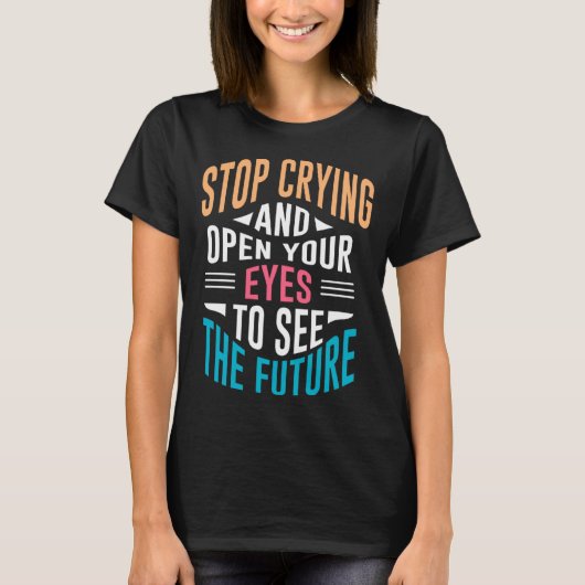 Stop Crying Open Your Eyes To See The Future T-Shirt (Vorderseite)