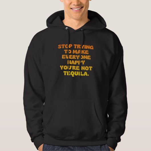 Stop Trying To Make Everyone Happy You're Not Tequ Hoodie (Vorderseite)