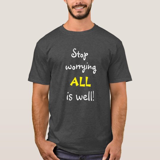 Stoppen Sie, ALLE sich zu sorgen ist gut T-Shirt