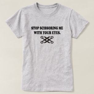 STOPPEN SIE SCISSORING MICH MIT IHREN AUGEN T-Shirt